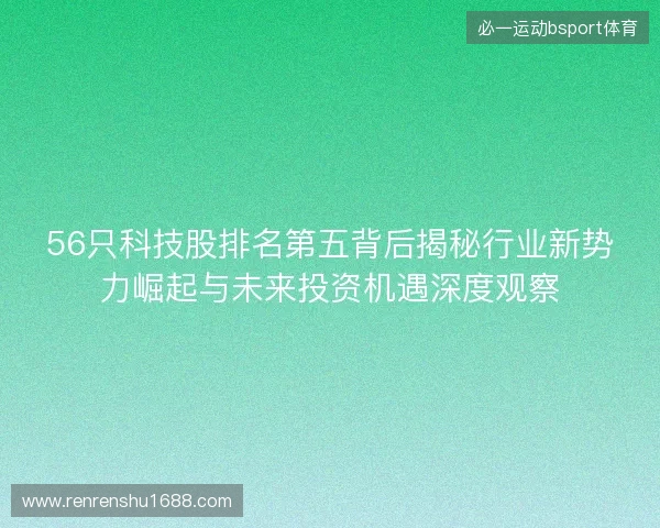 56只科技股排名第五背后揭秘行业新势力崛起与未来投资机遇深度观察