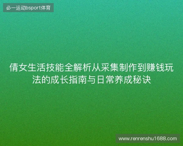 倩女生活技能全解析从采集制作到赚钱玩法的成长指南与日常养成秘诀 倩女生活技能全解析从采集制作到赚钱玩法的成长指南与日常养成秘诀